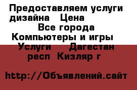 Предоставляем услуги дизайна › Цена ­ 15 000 - Все города Компьютеры и игры » Услуги   . Дагестан респ.,Кизляр г.